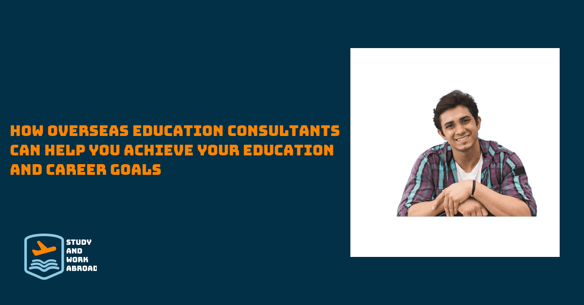 How Overseas Education Consultants Can Help You Achieve Your Education and Career Goals