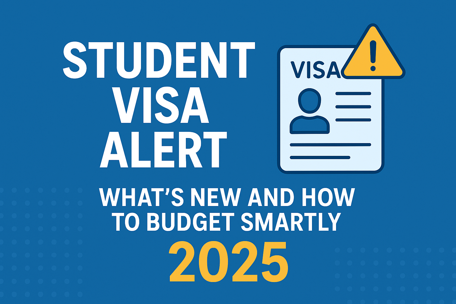 Student Visa Alert 2025: What’s New and How to Budget Smartly