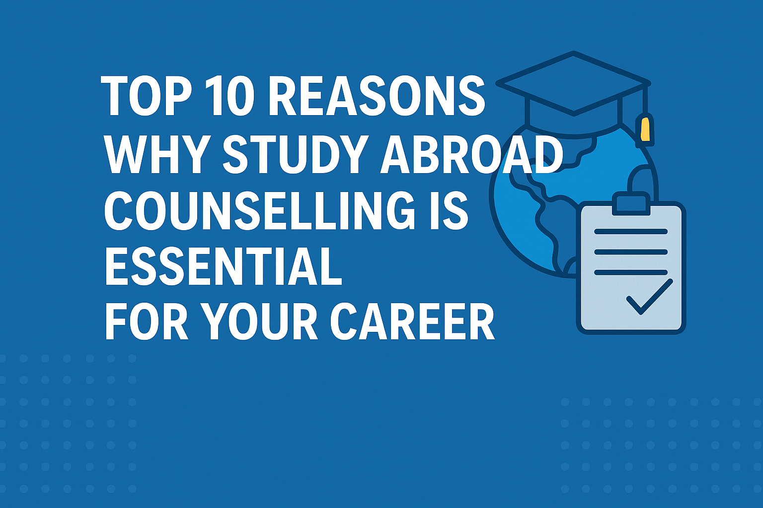 Top 10 Reasons Why Study Abroad Counselling is Essential for Your Career